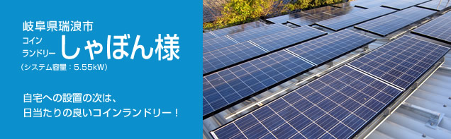イメージ：岐阜県瑞浪市 コインランドリーしゃぼん様、システム容量:5.55kW。自宅への設置の次は、日当たりの良いコインランドリー！